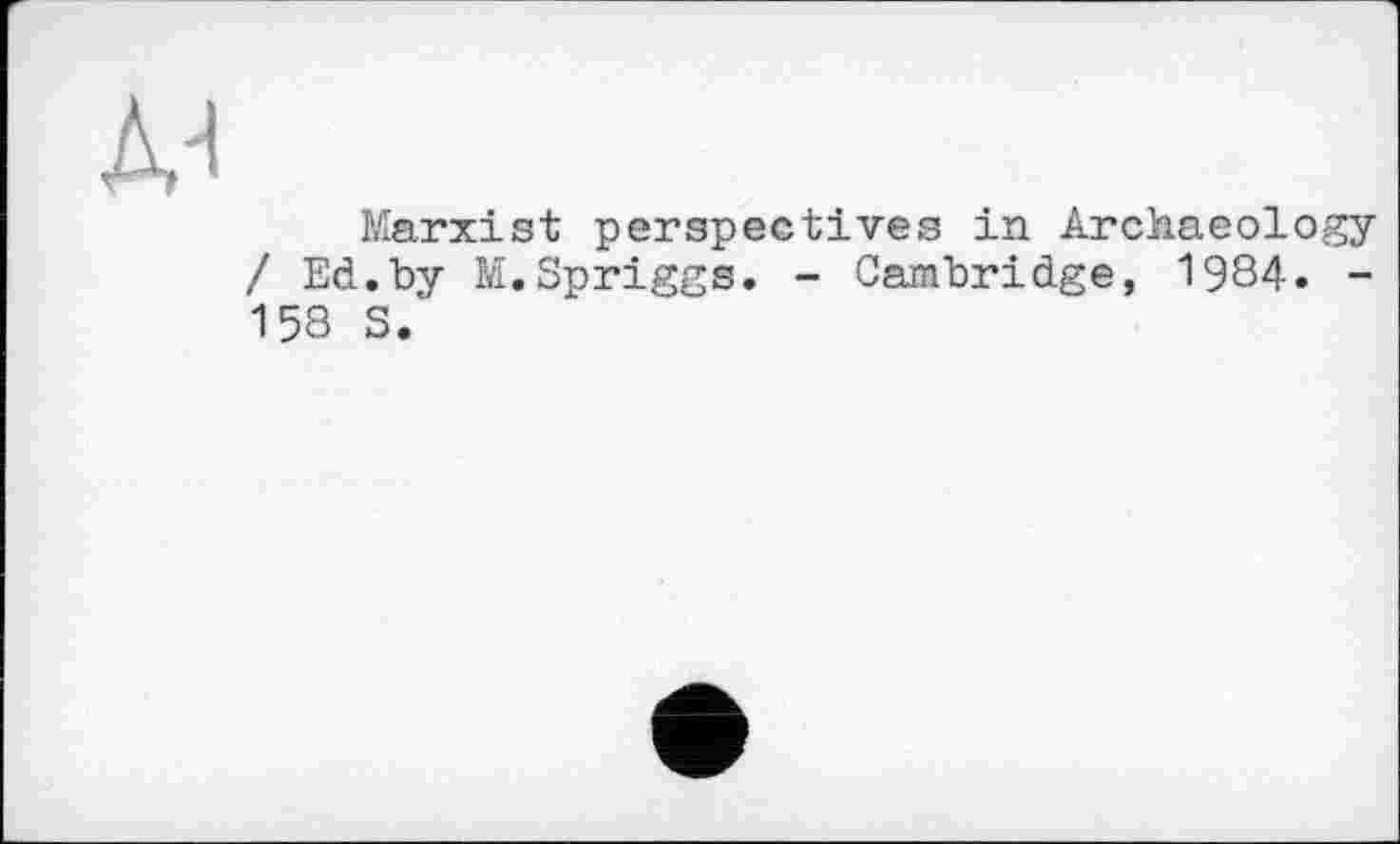 ﻿Marxist perspectives in Archaeology / Ed.by M.Spriggs. - Cambridge, 1984. -158 S.